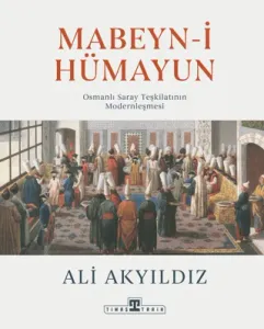 Mabeyn-i Hümayun Osmanlı Saray Teşkilatının Modernleşmesi