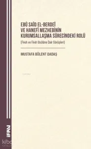 Ebû Saîd el-Berdeî ve Hanefî Mezhebinin Kurumsallaşma Sürecindeki Rolü ;Fıkıh ve Fıkıh Usûlüne Dair Görüşleri