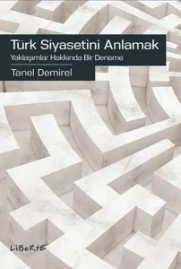 Türk Siyasetini Anlamak; Yaklaşımlar Hakkında Bir Deneme