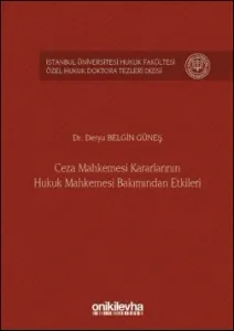 Ceza Mahkemesi Kararlarının Hukuk Mahkemesi Bakımından Etkileri İstanbul Üniversitesi Hukuk Fakültesi Özel Hukuk Doktora Tezleri Dizisi No:5