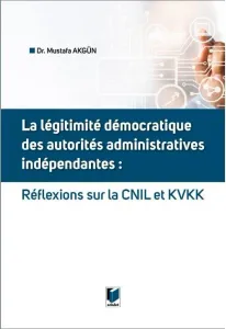 La Legitimite Democratique Des Autorites Administratives Independantes: Reflexions Sur la CNIL et KVKK