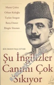 Şu İngilizler Canımı Çok Sıkıyor: Bir Enver Paşa Kitabı -
