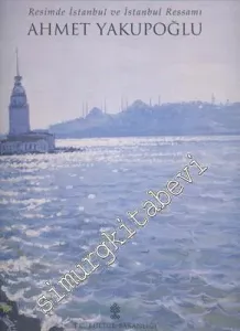 Ahmet Yakupoğlu: Resimde İstanbul ve İstanbul Ressamı -