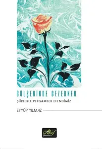 Gülşeninde Gezerken;Şiirlerle Peygamber Efendimiz