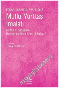 Mutlu Yurttaş İmalatı : Mutluluk Endüstrisi Hayatımızı Nasıl Kontrol Edıyor -