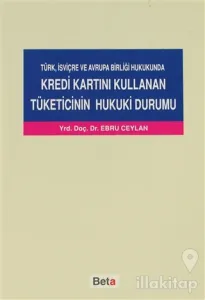Türk, İsviçre ve Avrupa Birliği Hukukunda Kredi Kartını Kullanan Tüketicinin Hukuki Durumu