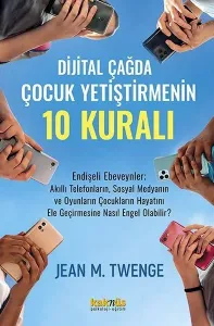 Dijital Çağda  Çocuk Yetiştirmenin 10 Kuralı;Endişeli Ebeveynler; Akıllı Telefonların, Sosyal Medyanın ve Oyunların Çocuklarının Hayatını Ele Geçirmesine Nasıl Engel Olabilir?