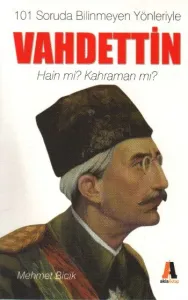 101 Soruda Bilinmeyen Yönleriyle Vahdettin-Hain mi? Kahraman mı?
