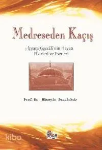 Medreseden Kaçış; İmam Gazzali'nin Hayatı Fikirleri ve Eserleri
