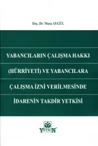 Yabancıların Çalışma Hakkı (Hürriyeti) ve Yabancılara Çalışma İzni Verilmesinde İdarenin Takdir Yetkisi