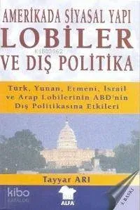 Amerikada Siyasal Yapı Lobiler ve Dış Politika; Türk, Yunan, Ermeni İsrail ve Arap Lobilerinin...