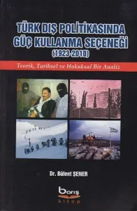 Türk Dış Politikasında Güç Kullanma Seçeneği (1923-2010); Teorik, Tarihsel ve Hukuksal Bir Analiz