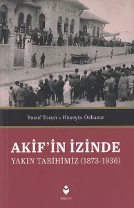 Akif'in İzinde Yakın Tarihimiz (1873-1936)