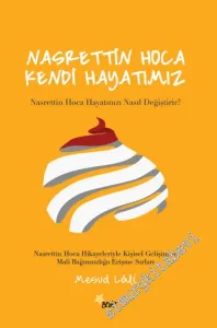 Nasrettin Hoca: Kendi Hayatımız - Nasrettin Hoca Hayatınızı Nasıl Değiştirir ? Nasrettin Hoca Hikâyeleriyle Kişisel Gelişim ve Mali Bağımsızlığa Erişme Sırları -