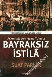 Askeri Modernleşme Yoluyla Bayraksız İstila: Osmanlı'dan Günümüze Ordu -        2007