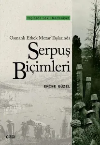 Osmanlı Erkek Mezar Taşlarında Serpuş Biçimleri; Taşlarda Saklı Medeniyet