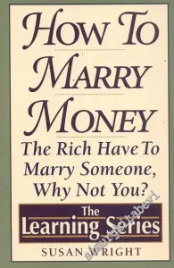 How to Marry Money: The rich have to marry someone - Why not you -