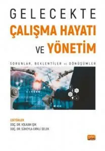 Gelecekte Çalışma Hayatı Ve Yönetim;Sorunlar, Beklentiler ve Dönüşümler