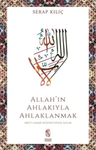 Allah'ın Ahlakıyla Ahlaklanmak ;İbnü’l-Arabî Düşüncesinde Ahlak