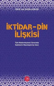 İktidar Din İlişkisi;Türk Modernleşmesi Sürecinde Hadislerin Meşrûlaştırma Gücü