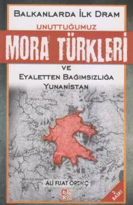 Unuttuğumuz Mora Türkleri: Balkanlarda İlk Dram ve Eyaletten Bağımsızlığa Yunanistan -         2011