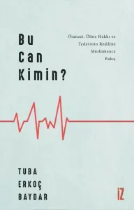 Bu Can Kimin?; Ötanazi, Ölme Hakkı ve Tedavinin Reddine Müslümanca Bakış
