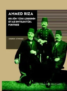 Ahmed Rıza Bir Jön Türk Liderinin Siyasi Entelektüel Portresi