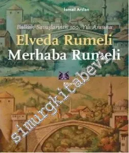 Elveda Rumeli Merhaba Rumeli: Balkan Savaşlarının 100. Yılı Anısına -