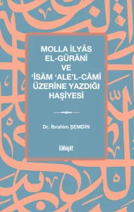 Molla İlyâs El-Gürânî ve ‘İsâm ‘Ale'l-Câmî Üzerine Yazdığı Haşiyesi