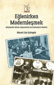 Eğlenirken Modernleşmek Meyhaneden Baloza, İmparatorluk'tan Cumhuriyet'e İstanbul