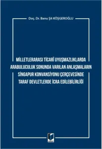 Milletlerarası Ticari Uyuşmazlıklarda Arabuluculuk Sonunda Varılan Anlaşmaların Singapur Konvansiyonu Çerçevesinde Taraf Devletlerde İcra Edilebilirliği