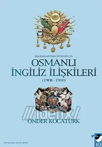 Balkanlar'dan Ortadoğu'ya Osmanlı İngiliz İlişkileri 1908-1910