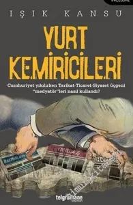 Yurt Kemiricileri : Cumhuriyet Yıkılırken Tarikat - Ticaret - Siyaset Üçgeni Medyatör'leri Nasıl Kullandı -        2018