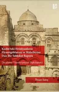 Kudüs'teki Hristiyanların Ziyaretgâhlarına ve Mabetlerine Dair Bir Tahkikat Raporu ( İnceleme- Transkripsiyon- Tıpkıbaskım)