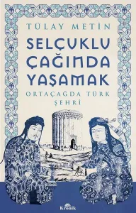 Selçuklu Çağında Yaşamak - Ortaçağda Türk Şehri