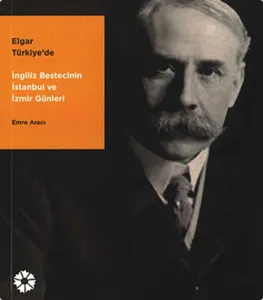 Elgar Türkiye'de : İngiliz Bestecinin İstanbul ve İzmir Günleri