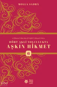 Dört Akli Yolculukta Aşkın Hikmet 6 (Esfârü’l Erba‘a)