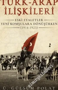 Türk - Arap İlişkileri : Eski Eyaletler Yeni Komşulara Dönüşürken (1914 - 1923) -         2019