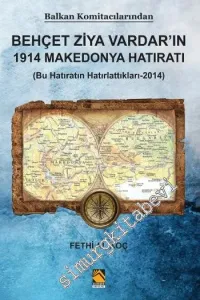 Balkan Komitacılarından Behçet Ziya Vardar'ın 1914 Makedonya Hatıratı - Bu Hatıratın Hatırlattıkları 2014 -