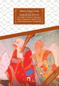 Babailer İsyanı Aleviliğin Tarihsel Altyapısı Yahut Anadolu'da İslam-Türk Heteredoksisinin Teşekkülü
