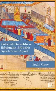 Akdeniz'de Osmanlılar ve Habsburglar 1500-1600: Siyaset-Ticaret-Ziyaret
