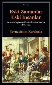 Eski Zamanlar Eski İnsanlar: Osmanlı Toplumsal Tarihi Üzerine Yazılar (1876-1926) -