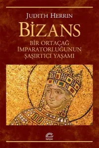 Bizans; Bir Ortaçağ İmparatorluğunun Şaşırtıcı Yaşamı