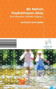Bir Nehrin Kaybolmayan Akışı-Türk Masalının Yeniden Doğuşu-