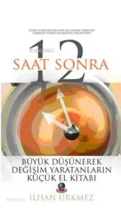 12 Saat Sonra; Büyük Düşünerek Değişim Yaratanların Küçük El Kitabı