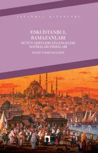 Eski İstanbul Ramazanları; Bütün Adetleri Eğlenceleri Hatıraları Fıkraları
