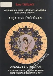 Arşaluys Ütücüyan: Geleneksel Türk Süsleme Sanatında Bir Kadın Sanatçı = Arşaluys Utudjian: A Female Artist in the Turkish Traditional Decorative Art -