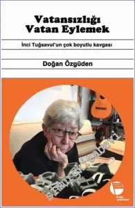 Vatansızlığı Vatan Eylemek : İnci Tuğsavul'un Çok Boyutlu Kavgası -