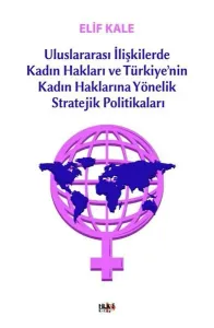 Uluslararası İlişkilerde Kadın Hakları ve Türkiye’nin Kadın Haklarına Yönelik Stretejik Politikaları