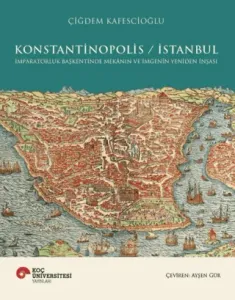 Konstantinopolis - İstanbul İmparatorluk Başkentinde Mekânın ve İmgenin Yeniden İnşası